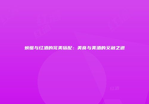 螃蟹与红酒的完美搭配：美食与美酒的交融之道