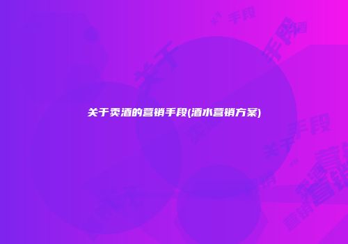 关于卖酒的营销手段(酒水营销方案)