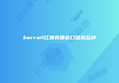 barrail红酒有哪些口感和品种