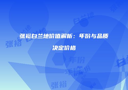 张裕白兰地价值解析：年份与品质决定价格