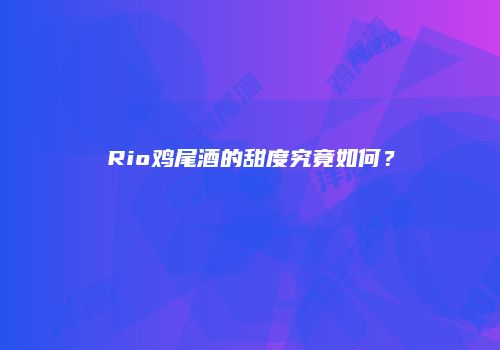 Rio鸡尾酒的甜度究竟如何？