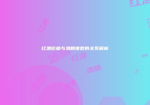 红酒价格与酒精度数的关系解析