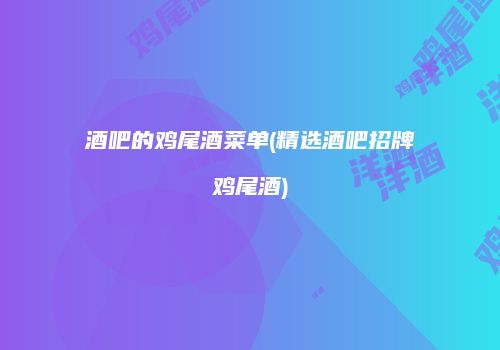 酒吧的鸡尾酒菜单(精选酒吧招牌鸡尾酒)