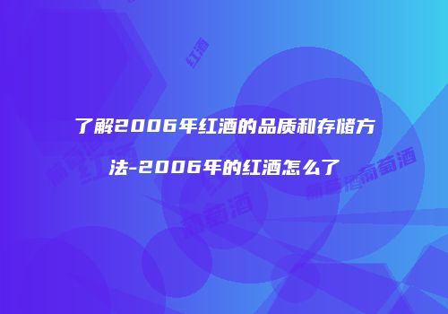 了解2006年红酒的品质和存储方法-2006年的红酒怎么了