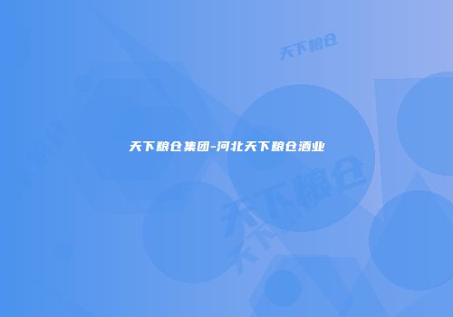 天下粮仓集团-河北天下粮仓酒业