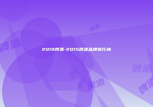 2019啤酒-2015啤酒品牌排行榜