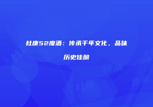 杜康52度酒：传承千年文化，品味历史佳酿