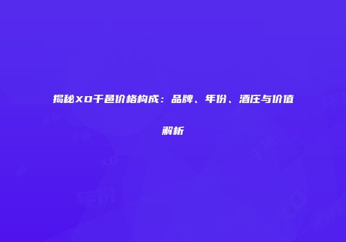 揭秘XO干邑价格构成：品牌、年份、酒庄与价值解析
