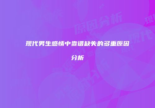 现代男生感情中靠谱缺失的多重原因分析