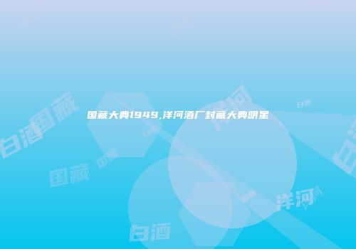 国藏大典1949,洋河酒厂封藏大典明星