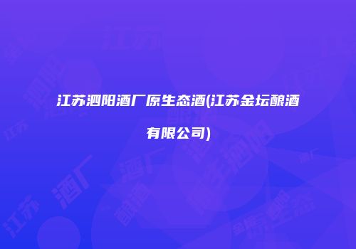 江苏泗阳酒厂原生态酒(江苏金坛酿酒有限公司)