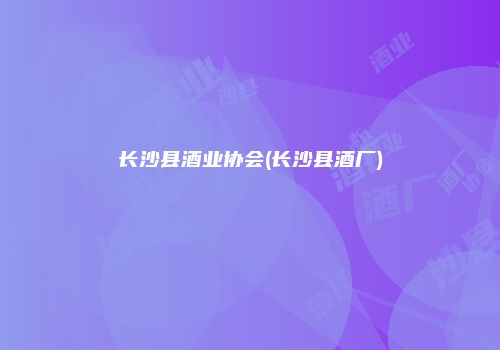 长沙县酒业协会(长沙县酒厂)