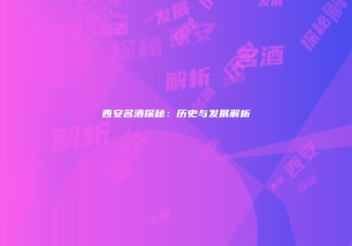 西安名酒探秘：历史与发展解析