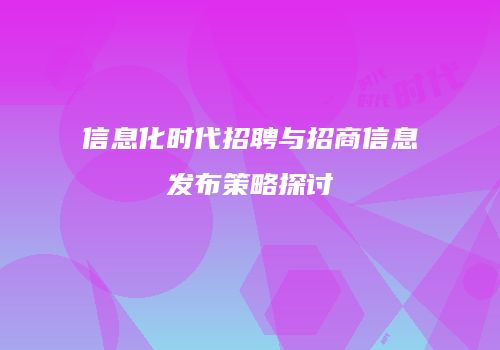 信息化时代招聘与招商信息发布策略探讨