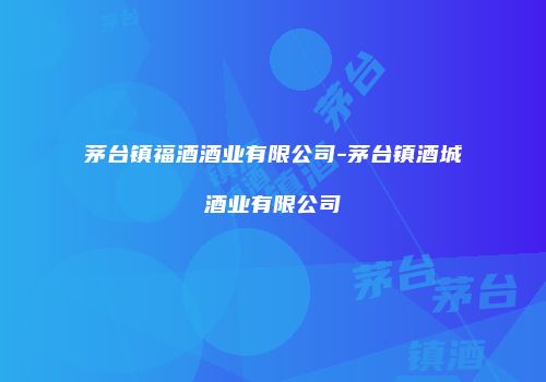 茅台镇福酒酒业有限公司-茅台镇酒城酒业有限公司