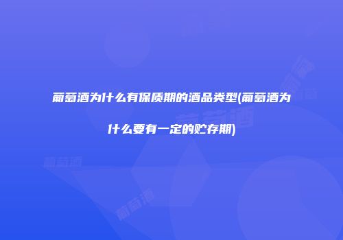 葡萄酒为什么有保质期的酒品类型(葡萄酒为什么要有一定的贮存期)