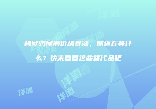 碧欧鸡尾酒价格暴涨，你还在等什么？快来看看这些替代品吧