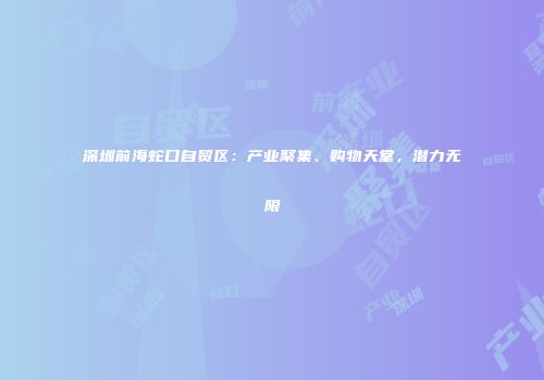 深圳前海蛇口自贸区：产业聚集、购物天堂，潜力无限