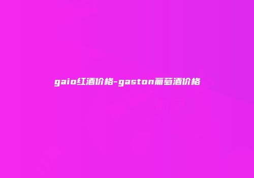 gaio红酒价格-gaston葡萄酒价格