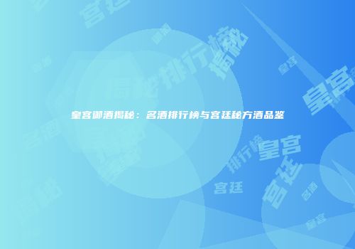 皇宫御酒揭秘：名酒排行榜与宫廷秘方酒品鉴