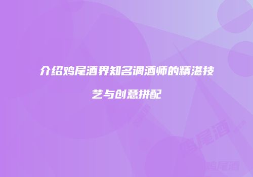 介绍鸡尾酒界知名调酒师的精湛技艺与创意拼配