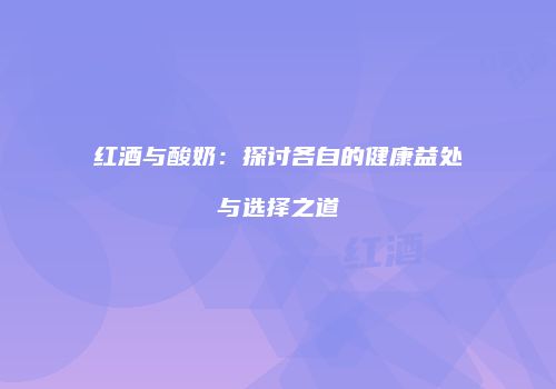 红酒与酸奶：探讨各自的健康益处与选择之道