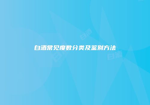 白酒常见度数分类及鉴别方法