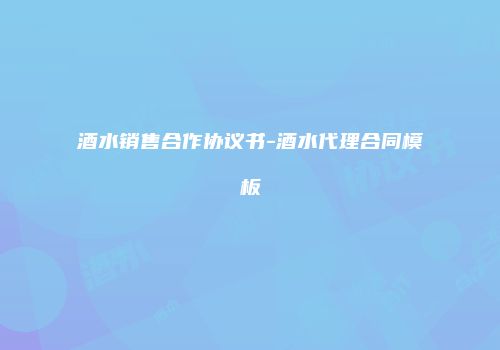 酒水销售合作协议书-酒水代理合同模板
