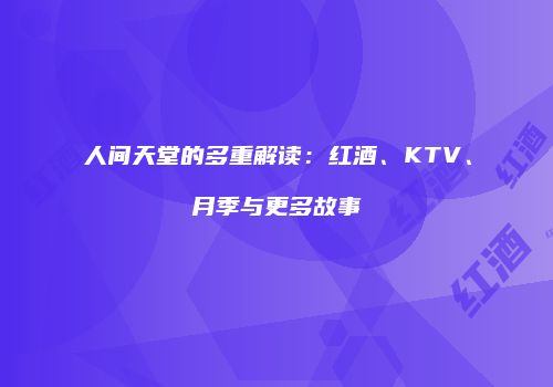 人间天堂的多重解读：红酒、KTV、月季与更多故事