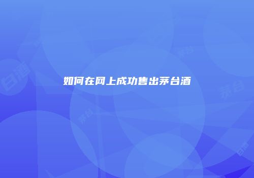 如何在网上成功售出茅台酒