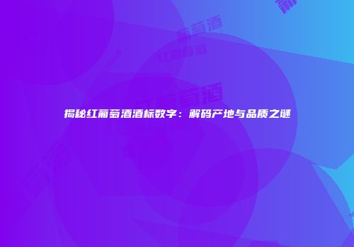 揭秘红葡萄酒酒标数字：解码产地与品质之谜