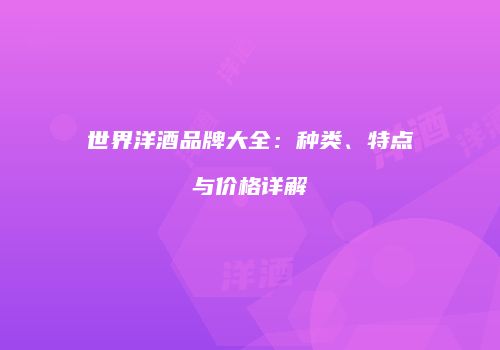 世界洋酒品牌大全：种类、特点与价格详解