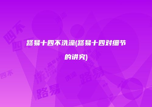 路易十四不洗澡(路易十四对细节的讲究)