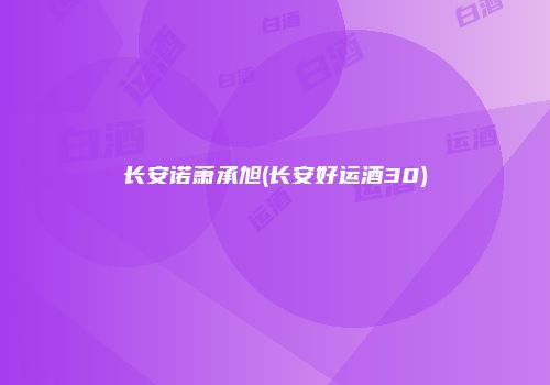 长安诺萧承旭(长安好运酒30)
