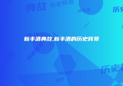 新丰酒典故,新丰酒的历史背景