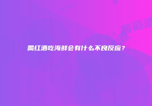 喝红酒吃海鲜会有什么不良反应？