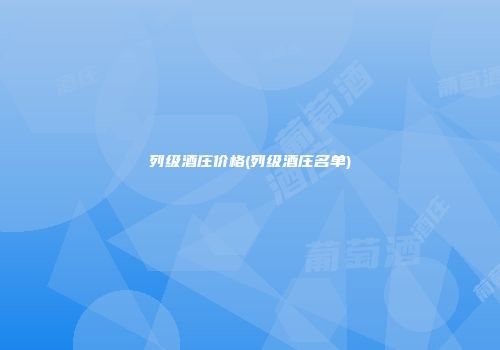 列级酒庄价格(列级酒庄名单)