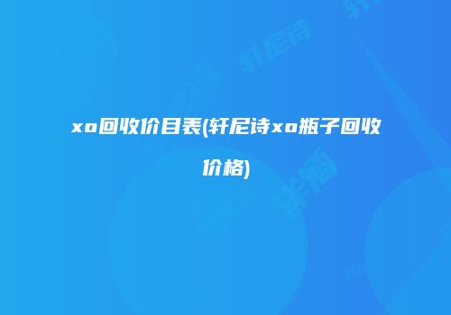 xo回收价目表(轩尼诗xo瓶子回收价格)