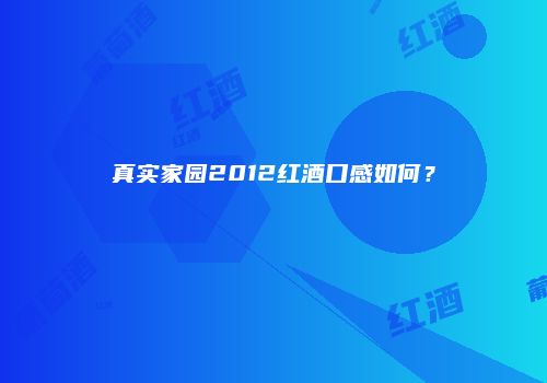 真实家园2012红酒口感如何？