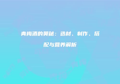 青梅酒的奥秘：选材、制作、搭配与营养解析