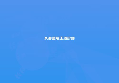 长春蓝莓王酒价格