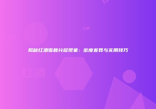 揭秘红酒雪碧分层现象：密度差异与实用技巧