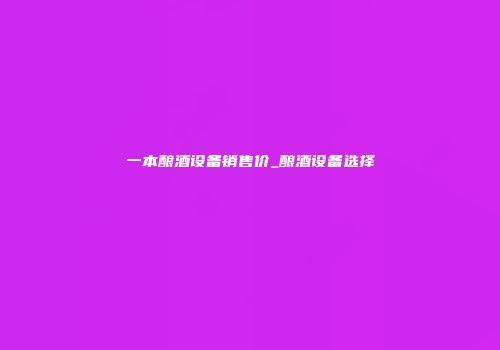 一本酿酒设备销售价_酿酒设备选择