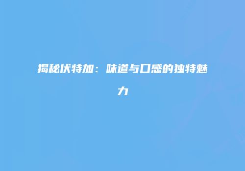 揭秘伏特加：味道与口感的独特魅力