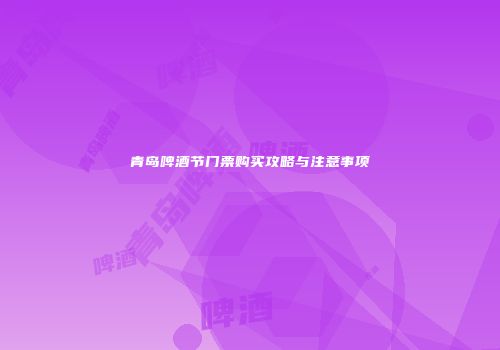 青岛啤酒节门票购买攻略与注意事项