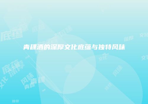 青稞酒的深厚文化底蕴与独特风味