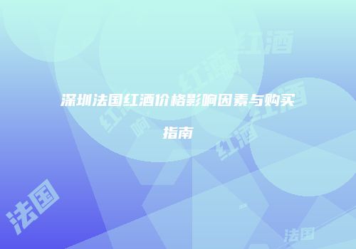 深圳法国红酒价格影响因素与购买指南