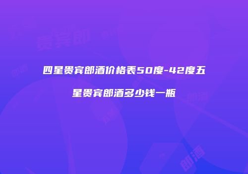 四星贵宾郎酒价格表50度-42度五星贵宾郎酒多少钱一瓶