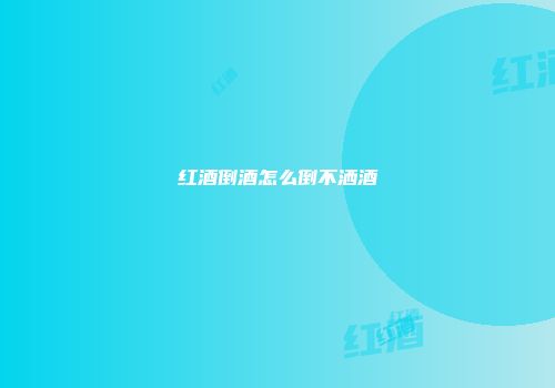 红酒倒酒怎么倒不洒酒