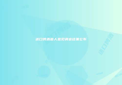 进口啤酒国人意见调查结果公布